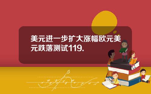 美元进一步扩大涨幅欧元美元跌落测试119.