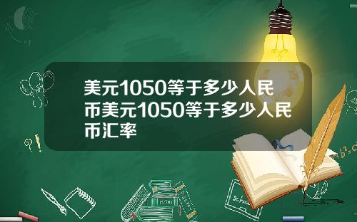 美元1050等于多少人民币美元1050等于多少人民币汇率