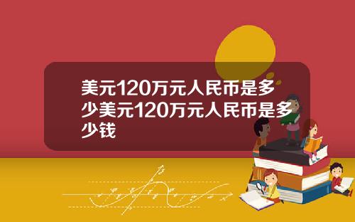 美元120万元人民币是多少美元120万元人民币是多少钱