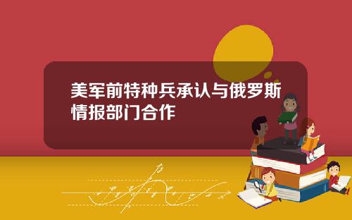 美军前特种兵承认与俄罗斯情报部门合作