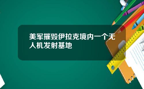 美军摧毁伊拉克境内一个无人机发射基地