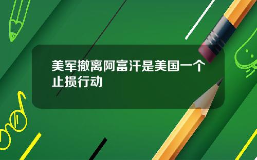美军撤离阿富汗是美国一个止损行动