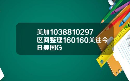 美加1038810297区间整理160160关注今日美国G