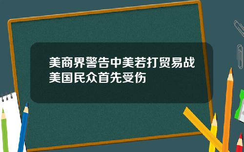 美商界警告中美若打贸易战美国民众首先受伤