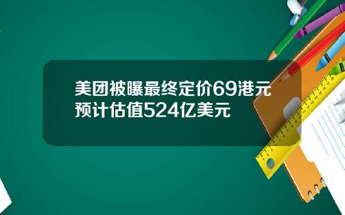 美团被曝最终定价69港元预计估值524亿美元