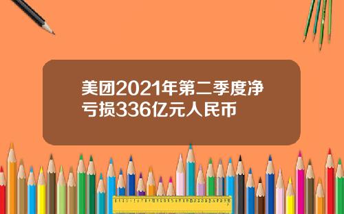 美团2021年第二季度净亏损336亿元人民币