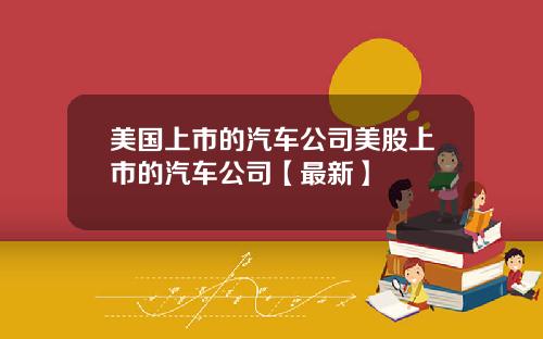 美国上市的汽车公司美股上市的汽车公司【最新】