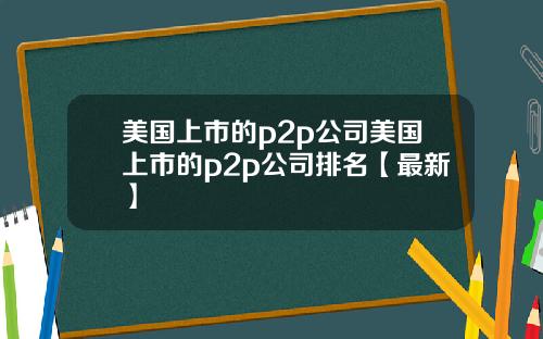 美国上市的p2p公司美国上市的p2p公司排名【最新】