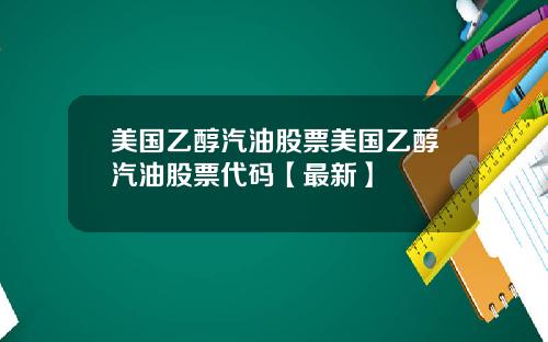 美国乙醇汽油股票美国乙醇汽油股票代码【最新】