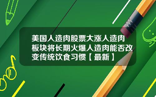 美国人造肉股票大涨人造肉板块将长期火爆人造肉能否改变传统饮食习惯【最新】