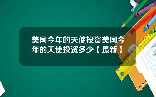 美国今年的天使投资美国今年的天使投资多少【最新】