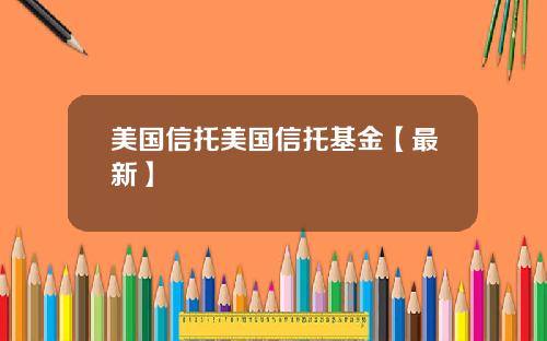 美国信托美国信托基金【最新】