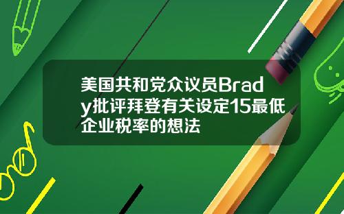 美国共和党众议员Brady批评拜登有关设定15最低企业税率的想法