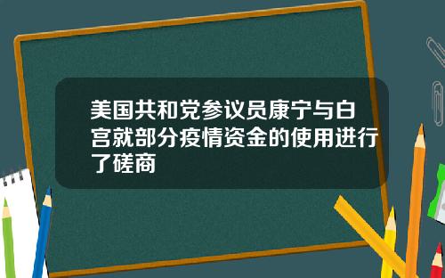 美国共和党参议员康宁与白宫就部分疫情资金的使用进行了磋商