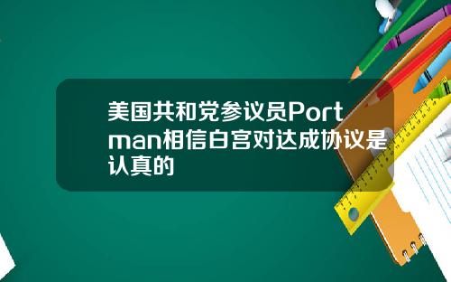 美国共和党参议员Portman相信白宫对达成协议是认真的