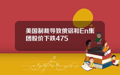 美国制裁导致俄铝和En集团股价下跌475