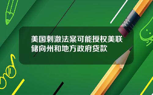 美国刺激法案可能授权美联储向州和地方政府贷款