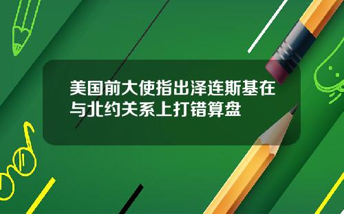 美国前大使指出泽连斯基在与北约关系上打错算盘