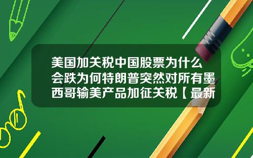 美国加关税中国股票为什么会跌为何特朗普突然对所有墨西哥输美产品加征关税【最新】