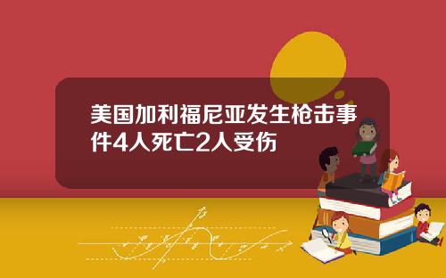 美国加利福尼亚发生枪击事件4人死亡2人受伤