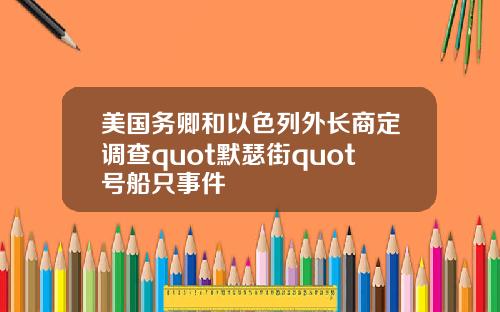 美国务卿和以色列外长商定调查quot默瑟街quot号船只事件