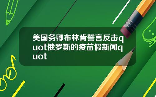 美国务卿布林肯誓言反击quot俄罗斯的疫苗假新闻quot