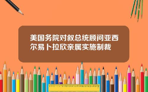 美国务院对叙总统顾问亚西尔易卜拉欣亲属实施制裁