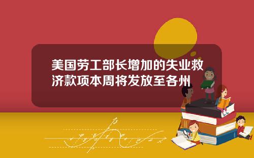 美国劳工部长增加的失业救济款项本周将发放至各州