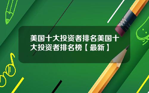 美国十大投资者排名美国十大投资者排名榜【最新】
