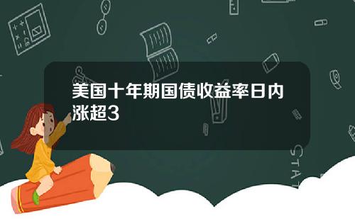 美国十年期国债收益率日内涨超3