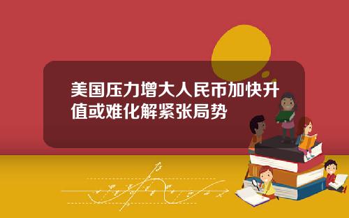 美国压力增大人民币加快升值或难化解紧张局势