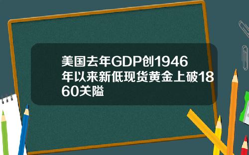 美国去年GDP创1946年以来新低现货黄金上破1860关隘