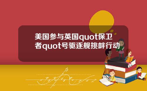 美国参与英国quot保卫者quot号驱逐舰挑衅行动