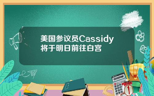 美国参议员Cassidy将于明日前往白宫