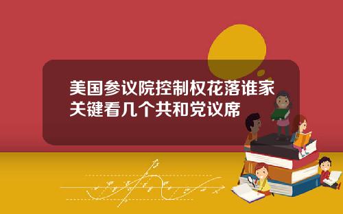 美国参议院控制权花落谁家关键看几个共和党议席