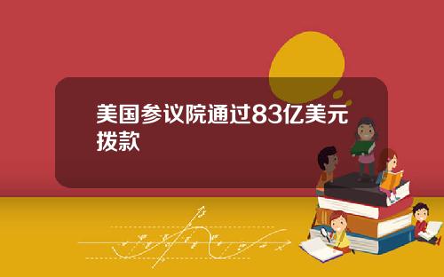 美国参议院通过83亿美元拨款