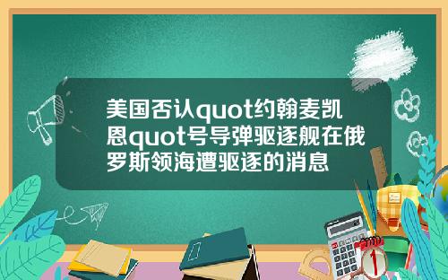 美国否认quot约翰麦凯恩quot号导弹驱逐舰在俄罗斯领海遭驱逐的消息