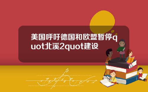 美国呼吁德国和欧盟暂停quot北溪2quot建设