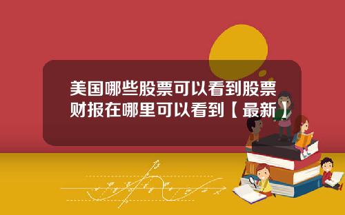美国哪些股票可以看到股票财报在哪里可以看到【最新】