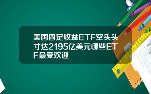 美国固定收益ETF空头头寸达2195亿美元哪些ETF最受欢迎