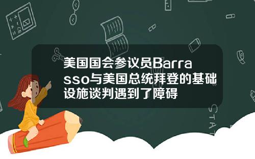美国国会参议员Barrasso与美国总统拜登的基础设施谈判遇到了障碍