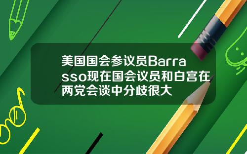 美国国会参议员Barrasso现在国会议员和白宫在两党会谈中分歧很大