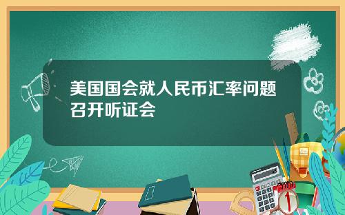 美国国会就人民币汇率问题召开听证会