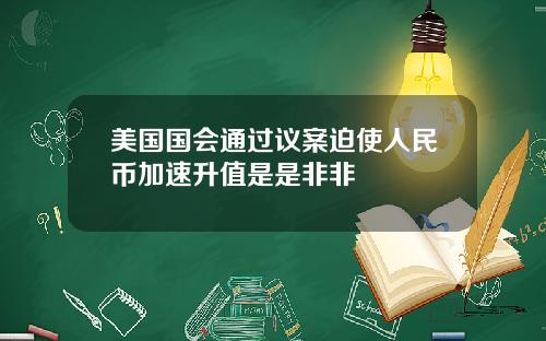 美国国会通过议案迫使人民币加速升值是是非非