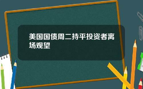 美国国债周二持平投资者离场观望
