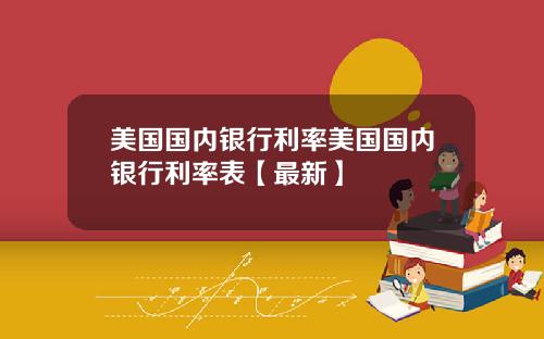 美国国内银行利率美国国内银行利率表【最新】