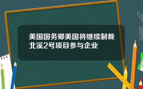 美国国务卿美国将继续制裁北溪2号项目参与企业