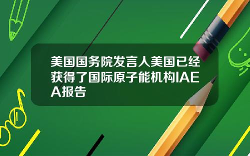 美国国务院发言人美国已经获得了国际原子能机构IAEA报告