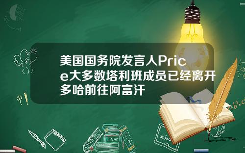 美国国务院发言人Price大多数塔利班成员已经离开多哈前往阿富汗