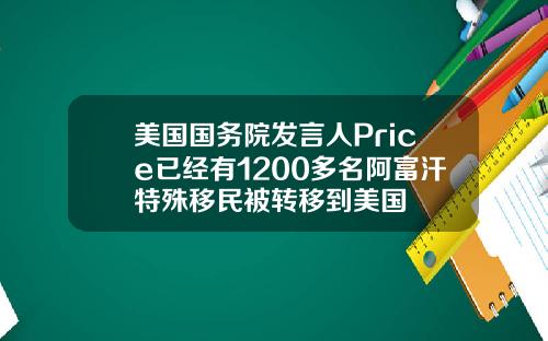 美国国务院发言人Price已经有1200多名阿富汗特殊移民被转移到美国